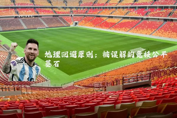 地理回避原则:被误解的竞技公平基石