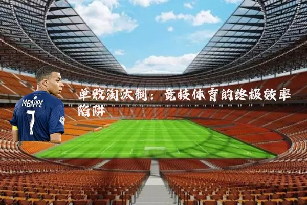 单败淘汰制:竞技体育的终极效率陷阱