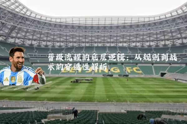 晋级流程的底层逻辑:从规则到战术的穿透性解析