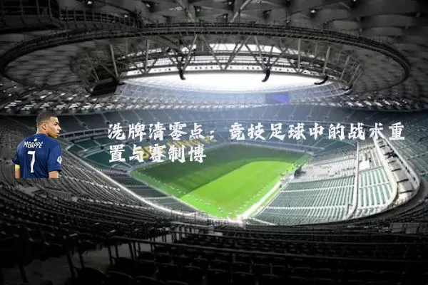 洗牌清零点：竞技足球中的战术重置与赛制博弈