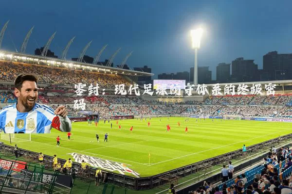 零封:现代足球防守体系的终极密码