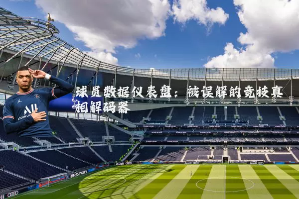 球员数据仪表盘:被误解的竞技真相解码器