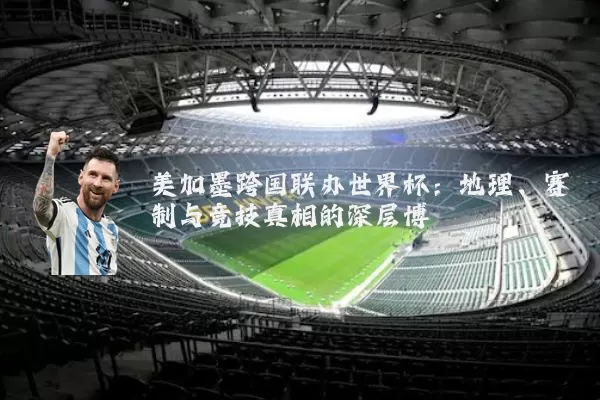 美加墨跨国联办世界杯:地理、赛制与竞技真相的深层博弈
