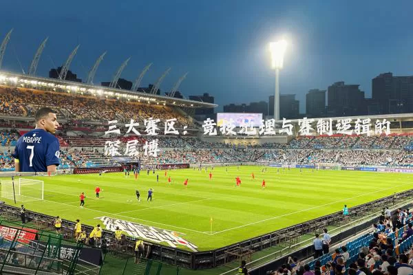 三大赛区:竞技地理与赛制逻辑的深层博弈