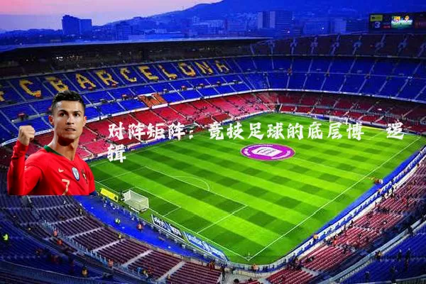 对阵矩阵:竞技足球的底层博弈逻辑