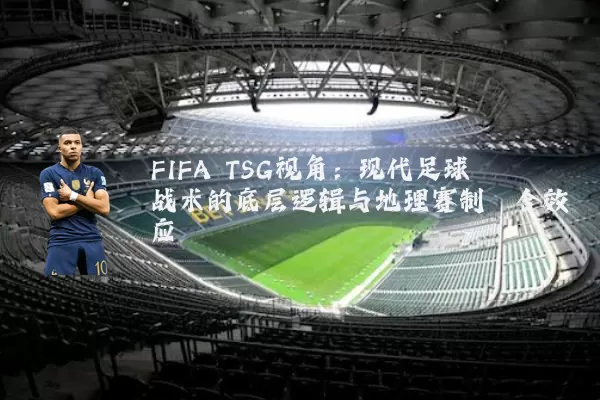 FIFA TSG视角:现代足球战术的底层逻辑与地理赛制耦合效应