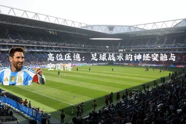 高位压迫：足球战术的神经突触与空间博弈
