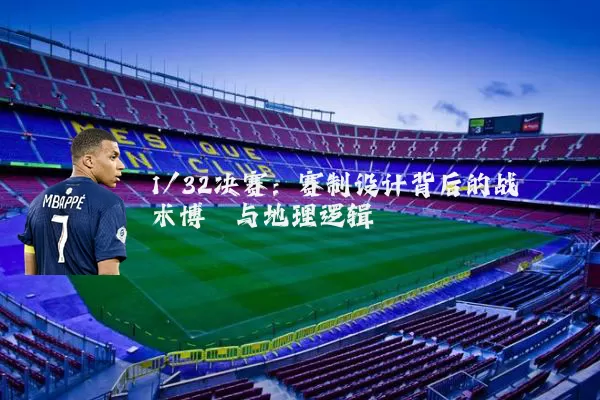1/32决赛:赛制设计背后的战术博弈与地理逻辑