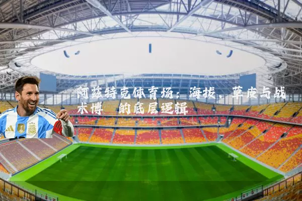 阿兹特克体育场：海拔、草皮与战术博弈的底层逻辑