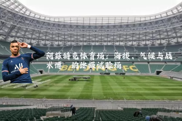 阿兹特克体育场:海拔、气候与战术博弈的终极试验场