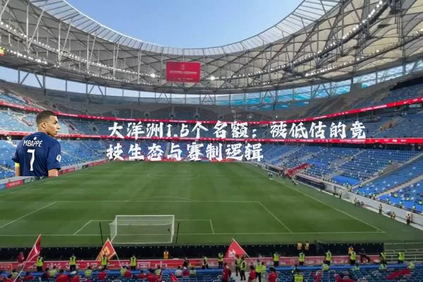大洋洲1.5个名额:被低估的竞技生态与赛制逻辑