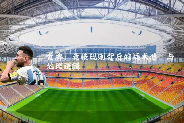 黄牌:竞技规则背后的战术博弈与地理逻辑