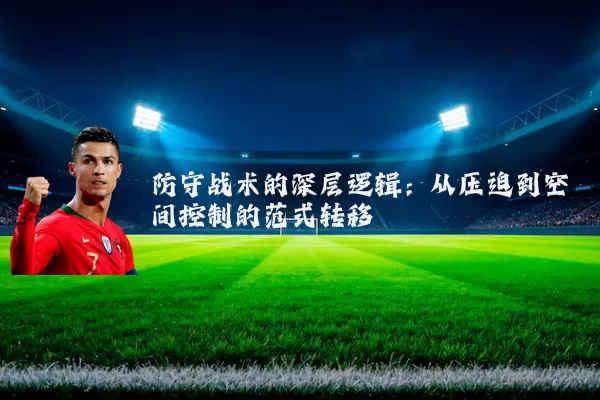 防守战术的深层逻辑:从压迫到空间控制的范式转移