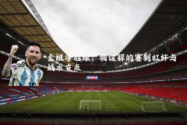 全组净胜球：被误解的赛制杠杆与战术支点