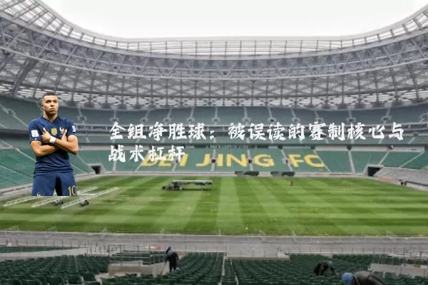 全组净胜球:被误读的赛制核心与战术杠杆