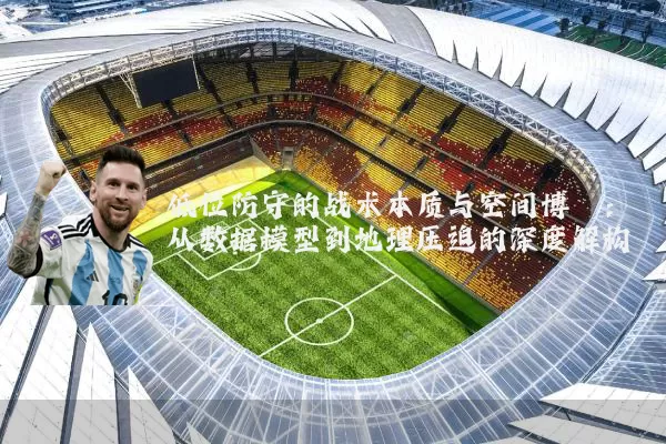 低位防守的战术本质与空间博弈:从数据模型到地理压迫的深度解构