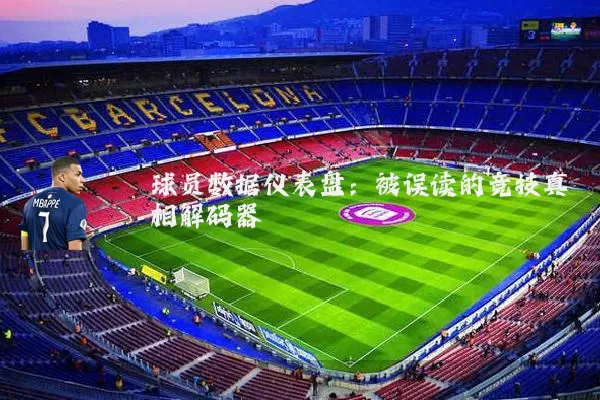 球员数据仪表盘:被误读的竞技真相解码器