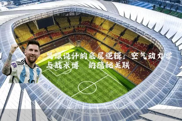 足球设计的底层逻辑：空气动力学与战术博弈的隐秘关联