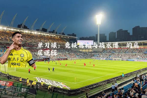 单刀球:竞技真相与战术博弈的底层逻辑