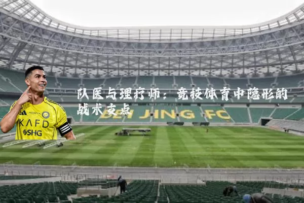 队医与理疗师:竞技体育中隐形的战术支点